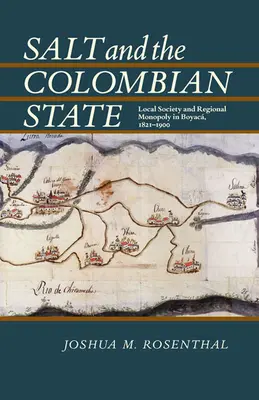 Sól i państwo kolumbijskie: Lokalne społeczeństwo i regionalny monopol w Boyaca, 1821-1900 - Salt and the Colombian State: Local Society and Regional Monopoly in Boyaca, 1821-1900