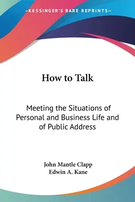 Jak mówić: Sprostać sytuacjom w życiu osobistym i biznesowym oraz w wystąpieniach publicznych - How to Talk: Meeting the Situations of Personal and Business Life and of Public Address