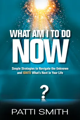 Co mam teraz zrobić? Proste strategie poruszania się po nieznanym i rozpalania tego, co będzie dalej w twoim życiu / Simple Strategies to Navigate the Unknown and Ignite What's Next in Your Life - What Am I to Do Now?: Simple Strategies to Navigate the Unknown and Ignite What's Next in Your Life