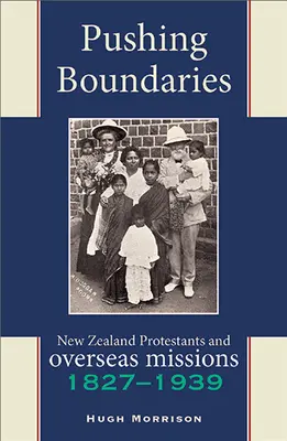 Przekraczanie granic: Nowozelandzcy protestanci i misje zagraniczne 1827-1939 - Pushing Boundaries: New Zealand Protestants and Overseas Missions 1827-1939