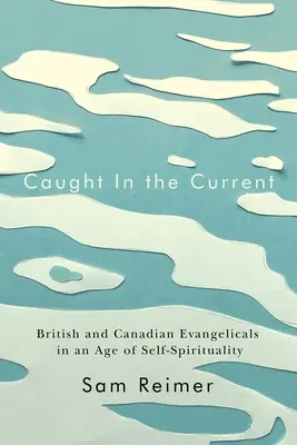 Złapani w nurt: brytyjscy i kanadyjscy ewangelicy w epoce samouduchowienia - Caught in the Current: British and Canadian Evangelicals in an Age of Self-Spirituality