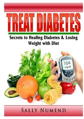 Leczenie cukrzycy: Sekrety leczenia cukrzycy i utraty wagi dzięki diecie - Treat Diabetes: Secrets to Healing Diabetes & Losing Weight with Diet