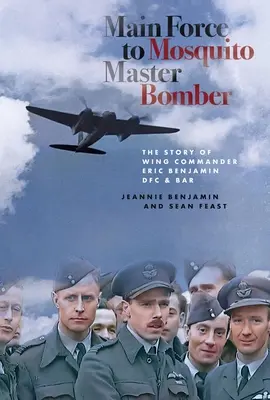 Od sił głównych do bombowca Mosquito Master: Historia dowódcy skrzydła Erica Benjamina Dfc & Bar - Main Force to Mosquito Master Bomber: The Story of Wing Commander Eric Benjamin Dfc & Bar