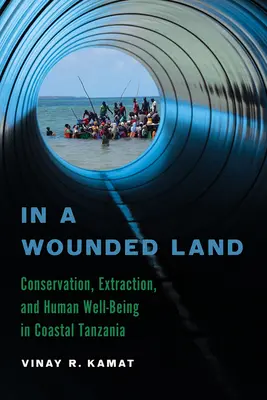 Na zranionej ziemi: Ochrona, wydobycie i dobrobyt człowieka w przybrzeżnej Tanzanii - In a Wounded Land: Conservation, Extraction, and Human Well-Being in Coastal Tanzania