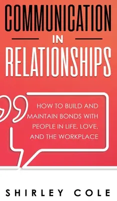 Komunikacja w związkach: Jak budować i utrzymywać więzi z ludźmi w życiu, miłości i miejscu pracy - Communication In Relationships: How To Build And Maintain Bonds With People In Life, Love, And The Workplace