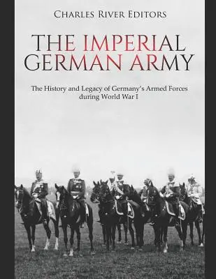 Cesarska Armia Niemiecka: Historia i dziedzictwo niemieckich sił zbrojnych podczas I wojny światowej - The Imperial German Army: The History and Legacy of Germany's Armed Forces during World War I