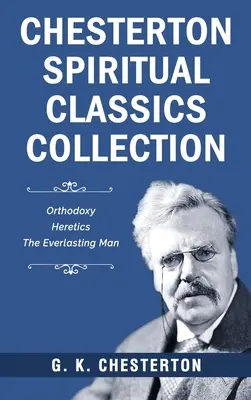 Kolekcja duchowej klasyki Chestertona: Ortodoksja, Heretycy, Wieczny człowiek - Chesterton Spiritual Classics Collection: Orthodoxy, Heretics, The Everlasting Man