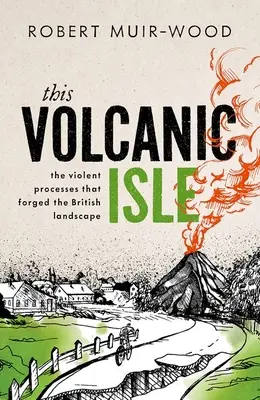 Ta wulkaniczna wyspa: Gwałtowne procesy, które ukształtowały brytyjski krajobraz - This Volcanic Isle: The Violent Processes That Forged the British Landscape