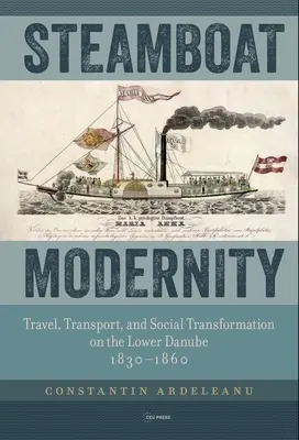 Nowoczesność na parowcu: Podróże, transport i transformacja społeczna na Dolnym Dunaju, 1830-1860 - Steamboat Modernity: Travel, Transport, and Social Transformation on the Lower Danube, 1830-1860