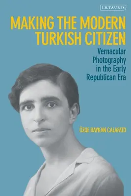 Tworzenie nowoczesnego tureckiego obywatela: Fotografia wernakularna we wczesnej epoce republikańskiej - Making the Modern Turkish Citizen: Vernacular Photography in the Early Republican Era