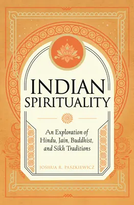 Indyjska duchowość: Eksploracja tradycji hinduistycznych, dżinijskich, buddyjskich i sikhijskich - Indian Spirituality: An Exploration of Hindu, Jain, Buddhist, and Sikh Traditions