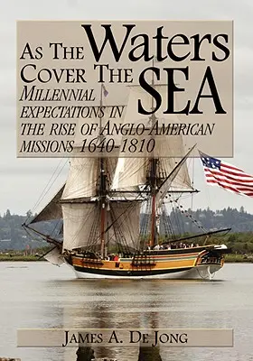 Jak wody pokrywają morze: Tysiącletnie oczekiwania w powstaniu misji anglo-amerykańskich 1640-1810 - As the Waters Cover the Sea: Millennial Expectations in the Rise of Anglo-American Missions 1640-1810