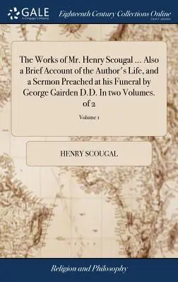The Works of Mr. Henry Scougal ... Również krótki opis życia autora i kazanie wygłoszone na jego pogrzebie przez George'a Gairdena D.D. W dwóch tomach - The Works of Mr. Henry Scougal ... Also a Brief Account of the Author's Life, and a Sermon Preached at his Funeral by George Gairden D.D. In two Volum