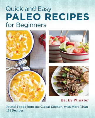 Szybkie i łatwe przepisy paleo dla początkujących: Pierwotna żywność z globalnej kuchni - Quick and Easy Paleo Recipes for Beginners: Primal Foods from the Global Kitchen