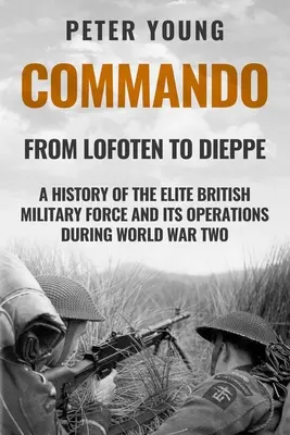 Commando: Historia elitarnych brytyjskich sił zbrojnych i ich działań podczas II wojny światowej - Commando: A History of the Elite British Military Force and Its Operations in World War Two