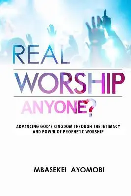 Prawdziwe uwielbienie: Wspieranie Królestwa Bożego poprzez intymność i moc proroczego uwielbienia - Real Worship Anyone?: Advancing God's Kingdom Through the Intimacy and Power of Prophetic Worship