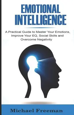 Inteligencja emocjonalna: Praktyczny przewodnik do opanowania emocji, poprawy EQ, umiejętności społecznych i przezwyciężenia negatywności - Emotional Intelligence: A Practical Guide to Master Your Emotions, Improve Your EQ, Social Skills & Overcome Negativity