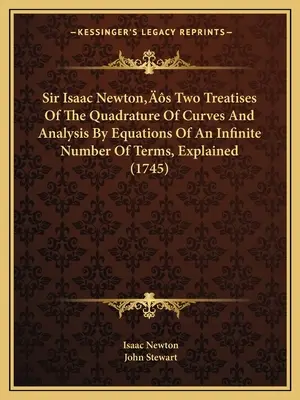 Sir Isaac Newton's Two Treatises of the Quadrature of Curves and Analysis By Equations of An Infinite Number of Terms, Explained (Dwa traktaty Sir Isaaca Newtona o kwadraturze krzywych i analizie równań o nieskończonej liczbie wyrażeń) - Sir Isaac Newton's Two Treatises Of The Quadrature Of Curves And Analysis By Equations Of An Infinite Number Of Terms, Explained