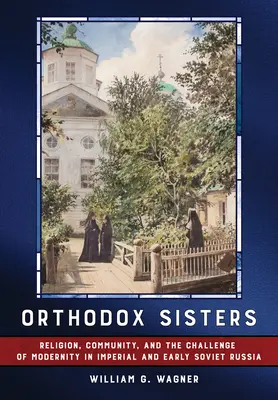 Prawosławne siostry: Religia, społeczność i wyzwanie nowoczesności w imperialnej i wczesnosowieckiej Rosji - Orthodox Sisters: Religion, Community, and the Challenge of Modernity in Imperial and Early Soviet Russia