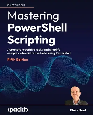 Mastering PowerShell Scripting - Fifth Edition: Automatyzacja powtarzalnych zadań i uproszczenie złożonych zadań administracyjnych przy użyciu PowerShell - Mastering PowerShell Scripting - Fifth Edition: Automate repetitive tasks and simplify complex administrative tasks using PowerShell