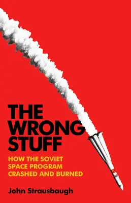 The Wrong Stuff: Jak radziecki program kosmiczny rozbił się i spłonął - The Wrong Stuff: How the Soviet Space Program Crashed and Burned