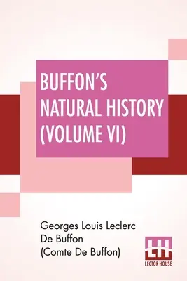 Historia naturalna Buffona (tom VI): Zawierająca teorię Ziemi, ogólną historię człowieka, brutalnego stworzenia, warzyw i minerałów, - Buffon's Natural History (Volume VI): Containing A Theory Of The Earth, A General History Of Man, Of The Brute Creation, And Of Vegetables, Minerals,