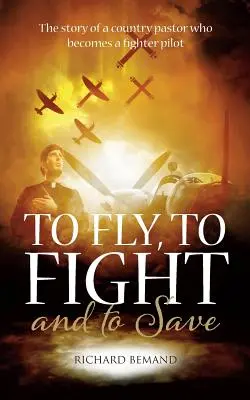 Latać, walczyć i ratować: Historia wiejskiego pastora, który zostaje pilotem myśliwca - To Fly, To Fight and To Save: The story of a country pastor who becomes a fighter pilot