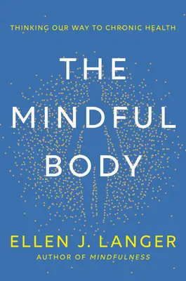 Uważne ciało: myślenie naszą drogą do przewlekłego zdrowia - The Mindful Body: Thinking Our Way to Chronic Health