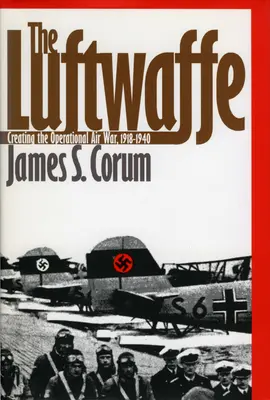 Luftwaffe: Tworzenie operacyjnej wojny powietrznej, 1918-1940 - The Luftwaffe: Creating the Operational Air War, 1918-1940