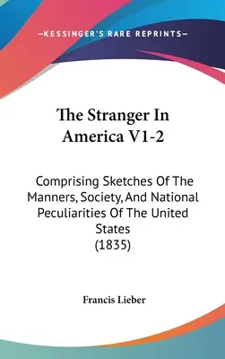 The Stranger In America V1-2: Zawierająca szkice obyczajów, społeczeństwa i osobliwości narodowych Stanów Zjednoczonych - The Stranger In America V1-2: Comprising Sketches Of The Manners, Society, And National Peculiarities Of The United States