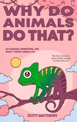 Why Do Animals Do That - 101 Random, Interesting, and Wacky Things Animals Do - The Facts, Science, & Trivia of Why Animals Do What They Do! - Why Do Animals Do That? - 101 Random, Interesting, and Wacky Things Animals Do - The Facts, Science, & Trivia of Why Animals Do What They Do!