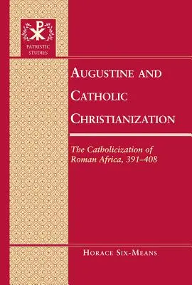 Augustyn i katolicka chrystianizacja: Katolicyzacja rzymskiej Afryki, 391-408 - Augustine and Catholic Christianization: The Catholicization of Roman Africa, 391-408