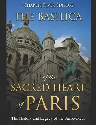 Bazylika Najświętszego Serca Jezusowego w Paryżu: Historia i dziedzictwo Sacr-Coeur - The Basilica of the Sacrd Heart of Paris: The History and Legacy of the Sacr-Coeur