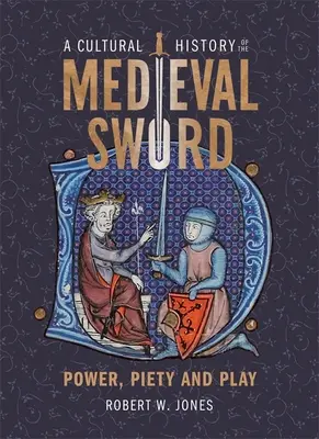 Historia kulturowa średniowiecznego miecza: władza, pobożność i zabawa - A Cultural History of the Medieval Sword: Power, Piety and Play