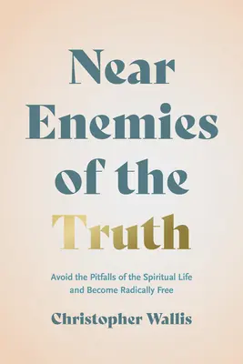 Bliscy wrogowie prawdy: unikaj pułapek życia duchowego i stań się radykalnie wolny - Near Enemies of the Truth: Avoid the Pitfalls of the Spiritual Life and Become Radically Free