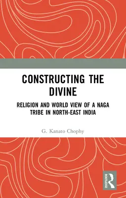 Konstruowanie boskości: Religia i światopogląd plemienia Naga w północno-wschodnich Indiach - Constructing the Divine: Religion and World View of a Naga Tribe in North-East India