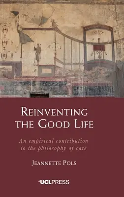 Odkrywanie dobrego życia na nowo: Empiryczny wkład w filozofię opieki - Reinventing the Good Life: An empirical contribution to the philosophy of care