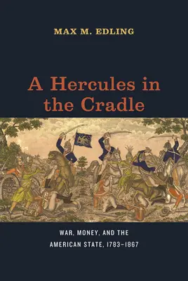 Herkules w kołysce: Wojna, pieniądze i państwo amerykańskie, 1783-1867 - A Hercules in the Cradle: War, Money, and the American State, 1783-1867