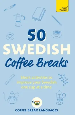 50 szwedzkich przerw na kawę: Krótkie ćwiczenia poprawiające szwedzki - filiżanka po filiżance - 50 Swedish Coffee Breaks: Short Activities to Improve Your Swedish One Cup at a Time