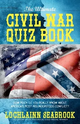 The Ultimate Civil War Quiz Book: Ile naprawdę wiesz o najbardziej niezrozumianym konflikcie w Ameryce? - The Ultimate Civil War Quiz Book: How Much Do You Really Know About America's Most Misunderstood Conflict?