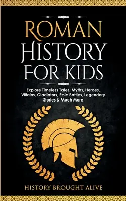 Historia Rzymu dla dzieci: Poznaj ponadczasowe opowieści, mity, bohaterów, złoczyńców, gladiatorów, epickie bitwy, legendarne historie i wiele więcej - Roman History for Kids: Explore Timeless Tales, Myths, Heroes, Villains, Gladiators, Epic Battles, Legendary Stories & Much More