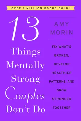 13 rzeczy, których nie robią silne psychicznie pary: Napraw to, co zepsute, rozwijaj zdrowsze wzorce i rozwijaj się razem silniej - 13 Things Mentally Strong Couples Don't Do: Fix What's Broken, Develop Healthier Patterns, and Grow Stronger Together