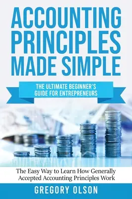 Proste zasady rachunkowości: The Ultimate Beginner's Guide for Entrepreneurs Łatwy sposób na poznanie ogólnie przyjętych zasad rachunkowości - Accounting Principles Made Simple: The Ultimate Beginner's Guide for Entrepreneurs The Easy Way to Learn How Generally Accepted Accounting Principles