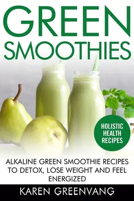 Zielone koktajle: Alkaliczne przepisy na zielone koktajle do detoksykacji, utraty wagi i poczucia energii - Green Smoothies: Alkaline Green Smoothie Recipes to Detox, Lose Weight, and Feel Energized