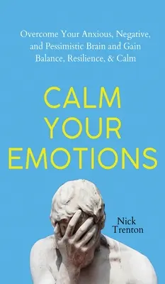 Uspokój swoje emocje: Pokonaj swój niespokojny, negatywny i pesymistyczny mózg i znajdź równowagę, odporność i spokój - Calm Your Emotions: Overcome Your Anxious, Negative, and Pessimistic Brain and Find Balance, Resilience, & Calm