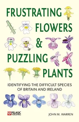 Frustrujące kwiaty i zagadkowe rośliny: Rozpoznawanie trudnych gatunków z Wielkiej Brytanii i Irlandii - Frustrating Flowers and Puzzling Plants: Identifying the Difficult Species of Britain and Ireland