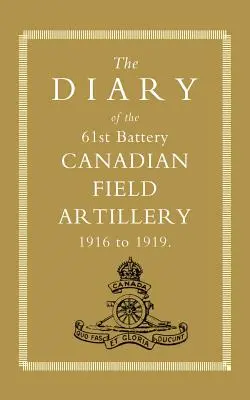 Dziennik 61. baterii kanadyjskiej artylerii polowej 1916-1919 - Diary of the 61st Battery Canadian Field Artillery 1916-1919