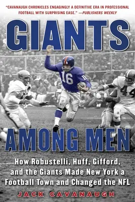 Giants Among Men: Jak Robustelli, Huff, Gifford i Giants sprawili, że Nowy Jork stał się miastem futbolu i zmienił NFL - Giants Among Men: How Robustelli, Huff, Gifford, and the Giants Made New York a Football Town and Changed the NFL