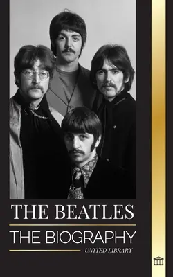 The Beatles: Biografia angielskiego zespołu rockowego z Liverpoolu, ich kultowych lat 1963 i 1964 oraz katastrofalnego rozpadu - The Beatles: The Biography of an English rock band from Liverpool, their iconic years 1963 and 1964, and catastrophic breakup