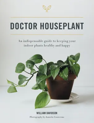 Doctor Houseplant: Niezbędny przewodnik po utrzymaniu szczęśliwych i zdrowych roślin domowych - Doctor Houseplant: An Indispensible Guide to Keeping Your Houseplants Happy and Healthy